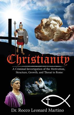 Christianity: A Criminal Investigation of the Motivation, Structure, Growth, and Threat to Rome - Martino, Rocco Leonard