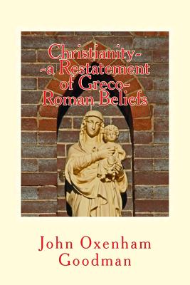 Christianity--A Restatement of Greco-Roman Beliefs; & a Buddhist Empire in India;: & Was Noah a Woman? - Goodman, John Oxenham