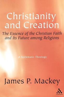 Christianity and Creation: The Essence of the Christian Faith and Its Future Among Religions - Mackey, James P