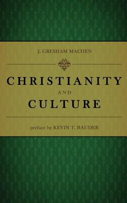 Christianity and Culture - Bauder, Kevin T (Introduction by), and Machen, J Gresham