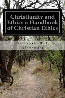 Christianity and Ethics a Handbook of Christian Ethics - Alexander, Archibald B D
