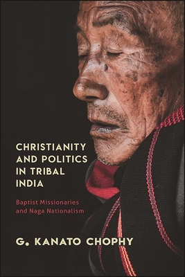 Christianity and Politics in Tribal India: Baptist Missionaries and Naga Nationalism - Chophy, G Kanato