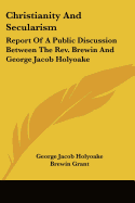 Christianity And Secularism: Report Of A Public Discussion Between The Rev. Brewin And George Jacob Holyoake