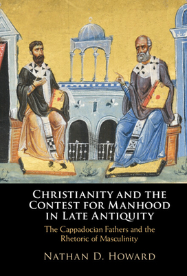 Christianity and the Contest for Manhood in Late Antiquity - Howard, Nathan D