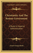 Christianity and the Roman Government: A Study in Imperial Administration