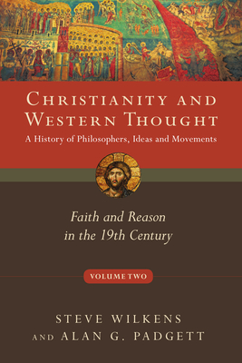 Christianity and Western Thought: Faith and Reason in the 19th Century - Wilkens, Steve, and Padgett, Alan G