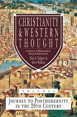 Christianity and Western Thought: Journey to Postmodernity in the Twentieth Century Volume 3 - Padgett, Alan G, and Wilkens, Steve