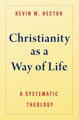 Christianity as a Way of Life: A Systematic Theology - Hector, Kevin W