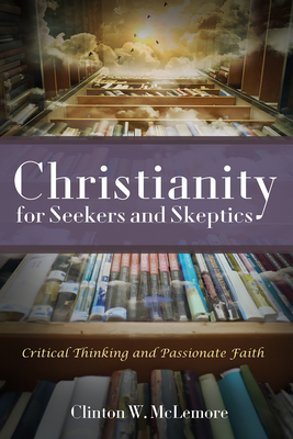 Christianity for Seekers and Skeptics: Critical Thinking and Passionate Faith - McLemore, Clinton W