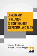 Christianity in relation to Freethought, Scepticism, and Faith; Three discourses by the Bishop of Peterborough with special replies by Mr. C. Bradlaugh