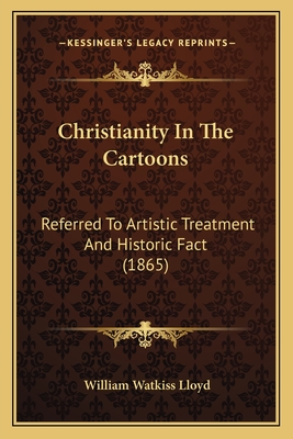 Christianity In The Cartoons: Referred To Artistic Treatment And Historic Fact (1865) - Lloyd, William Watkiss