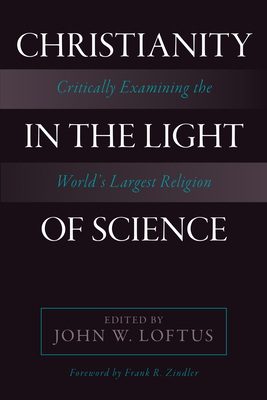 Christianity in the Light of Science: Critically Examining the World's Largest Religion - Loftus, John W. (Editor)