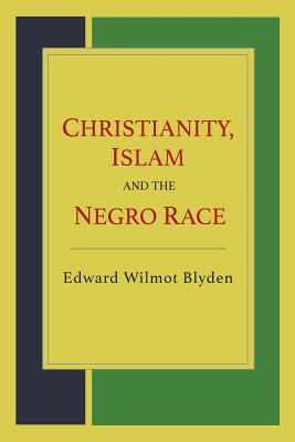 Christianity, Islam and the Negro Race - Blyden, Edward Wilmot