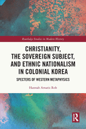 Christianity, the Sovereign Subject, and Ethnic Nationalism in Colonial Korea: Specters of Western Metaphysics
