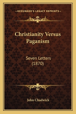 Christianity Versus Paganism: Seven Letters (1870) - Chadwick, John