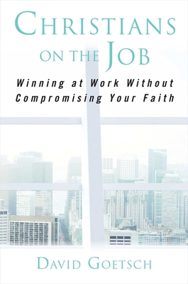 Christians on the Job: Winning at Work Without Compromising Your Faith - Goetsch, David