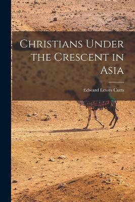 Christians Under the Crescent in Asia - Cutts, Edward Lewes