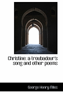 Christine: A Troubadour's Song and Other Poems - Miles, George Henry