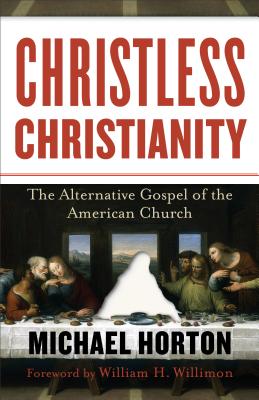 Christless Christianity: The Alternative Gospel of the American Church - Horton, Michael