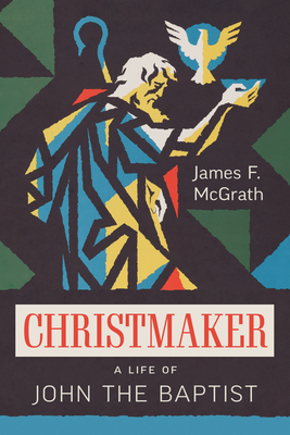 Christmaker: A Life of John the Baptist - McGrath, James F