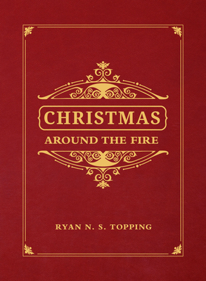 Christmas Around the Fire: Stories, Essays, & Poems for the Season of Christ's Birth - Topping, Ryan N S