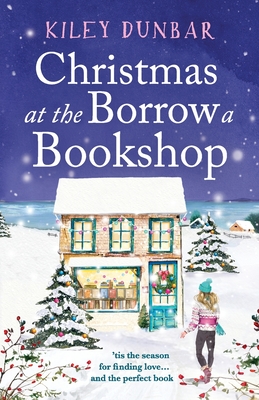 Christmas at the Borrow a Bookshop: A heartwarming, cosy, utterly uplifting romcom - the perfect read for booklovers! - Dunbar, Kiley