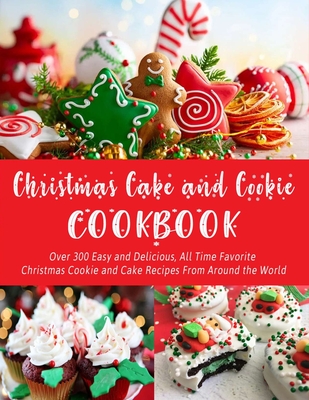 Christmas Cake and Cookie Cookbook: Over 300 Easy and Delicious, All Time Favorite Christmas Cookie and Cake Recipes From Around the World - Hoang, Nguyen Vuong