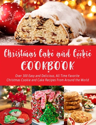 Christmas Cake and Cookie Cookbook: Over 300 Easy and Delicious, All Time Favorite Christmas Cookie and Cake Recipes From Around the World - Hernandez, Theo