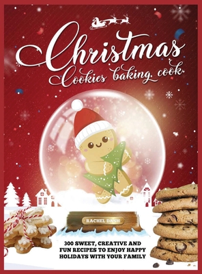 Christmas Cookie Cookbook: 300 Sweet, Creative and Fun Recipes to Enjoy Happy Holidays with Your Family - Dash, Rachel