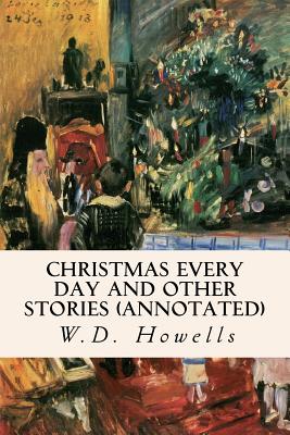 Christmas Every Day and Other Stories (annotated) - Howells, W D