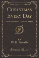 Christmas Every Day: And Other Stories, Told for Children (Classic Reprint)