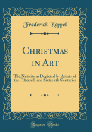 Christmas in Art: The Nativity as Depicted by Artists of the Fifteenth and Sixteenth Centuries (Classic Reprint)