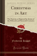 Christmas in Art: The Nativity as Depicted by Artists of the Fifteenth and Sixteenth Centuries (Classic Reprint)