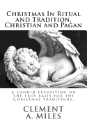 Christmas in Ritual and Tradition, Christian and Pagan: A Candid Exposition on the True Basis for the Christmas Traditions. - Miles, Clement A