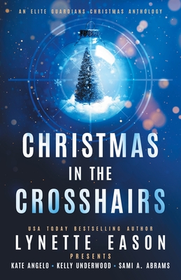 Christmas in the Crosshairs: An Elite Guardians Christmas Anthology - Eason, Lynette, and Angelo, Kate, and Underwood, Kelly