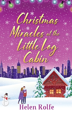 Christmas Miracles at the Little Log Cabin: A heartwarming, feel-good festive read from Helen Rolfe - Rolfe, Helen