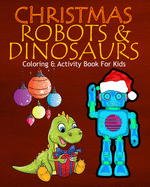 Christmas Robots & Dinosaurs Coloring & Activity Book For Kids: Color Me Robots with Assorted Holiday Animals, Children's Christmas Planning, Sudoko, and Mazes