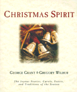 Christmas Spirit: The Joyous Stories, Carols, Feasts, and Traditions of the Season - Grant, George, and Wilbur, Gregory