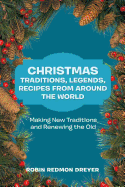 Christmas Traditions, Legends, Recipes from Around the World: Making New Traditions and Renewing the Old