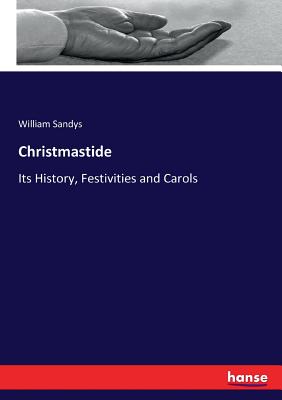 Christmastide: Its History, Festivities and Carols - Sandys, William