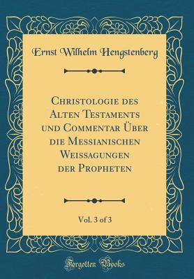 Christologie Des Alten Testaments Und Commentar ber Die Messianischen Weissagungen Der Propheten, Vol. 3 of 3 (Classic Reprint) - Hengstenberg, Ernst Wilhelm