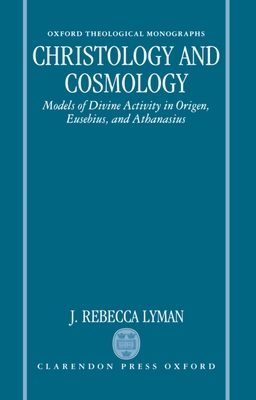 Christology and Cosmology: Models of Divine Activity in Origen, Eusebius, and Athanasius - Lyman, J Rebecca