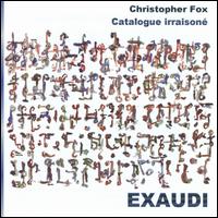 Christopher Fox: Catalogue Irraisoné - Christopher Fox (speech/speaker/speaking part); Exaudi; James Weeks (speech/speaker/speaking part); James Weeks (shouts);...