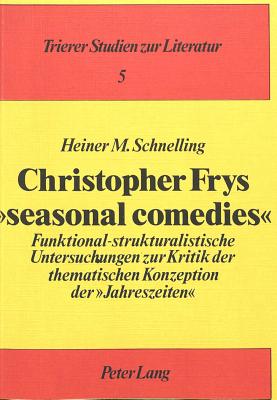 Christopher Frys Seasonal Comedies: Funktional-Strukturalistische Untersuchungen Zur Kritik Der Thematischen Konzeption Der Jahreszeiten - Hasler, Jrg (Editor), and Schnelling, Heiner M