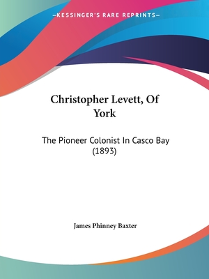Christopher Levett, Of York: The Pioneer Colonist In Casco Bay (1893) - Baxter, James Phinney