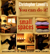 Christopher Lowell's You Can Do It! Small Spaces: Decorating to Make Every Inch Count - Lowell, Christopher