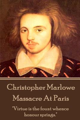 Christopher Marlowe - Massacre At Paris: "Virtue is the fount whence honour springs." - Marlowe, Christopher