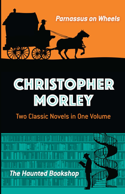 Christopher Morley: Two Classic Novels in One Volume: Parnassus on Wheels and the Haunted Bookshop - Morley, Christopher