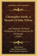 Christopher North, a Memoir of John Wilson: Late Professor of Moral Philosophy in the University of Edinburgh (1863)
