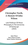 Christopher North, A Memoir Of John Wilson: Late Professor Of Moral Philosophy In The University Of Edinburgh (1863)
